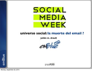 universo social: la muerte del email ?
                                         julián m. drault
emBlue




Monday, September 20, 2010
 