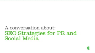A conversation about
               about:
SEO Strategies for PR and
Social Media
 