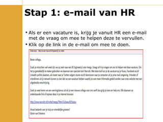 Stap 1: e-mail van HR Als er een vacature is, krijg je vanuit HR een e-mail met de vraag om mee te helpen deze te vervullen. Klik op de link in de e-mail om mee te doen. 