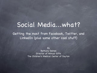 Social Media...what? ,[object Object],By Bethany Deines Director of Annual Gifts The Children’s Medical Center of Dayton 