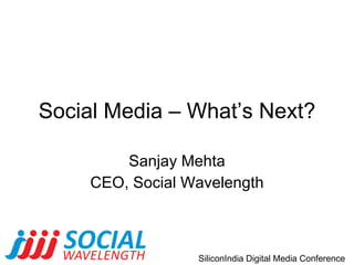Social Media – What’s Next? Sanjay Mehta CEO, Social Wavelength 