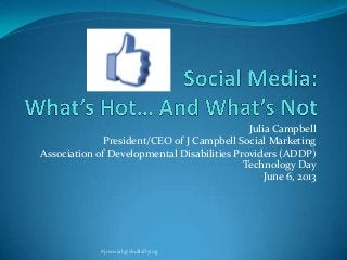 Julia Campbell
President/CEO of J Campbell Social Marketing
Association of Developmental Disabilities Providers (ADDP)
Technology Day
June 6, 2013
#jcsocial @skullsflying
 