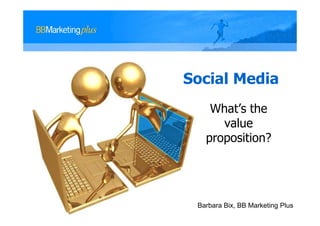 Social Media
    What’s the
      value
   proposition?




 Barbara Bix, BB Marketing Plus
 