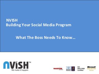 NVISH
Building Your Social Media Program
What The Boss Needs To Know…
 