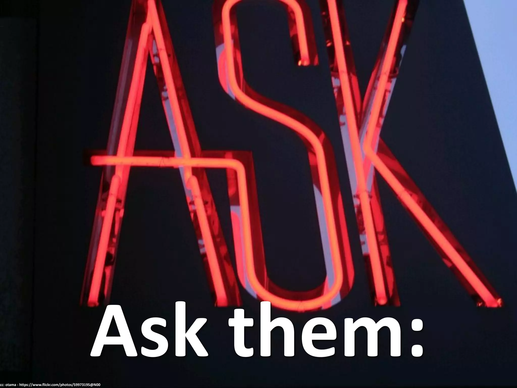 Ask them:cc: otama - https://www.flickr.com/photos/59973195@N00
 