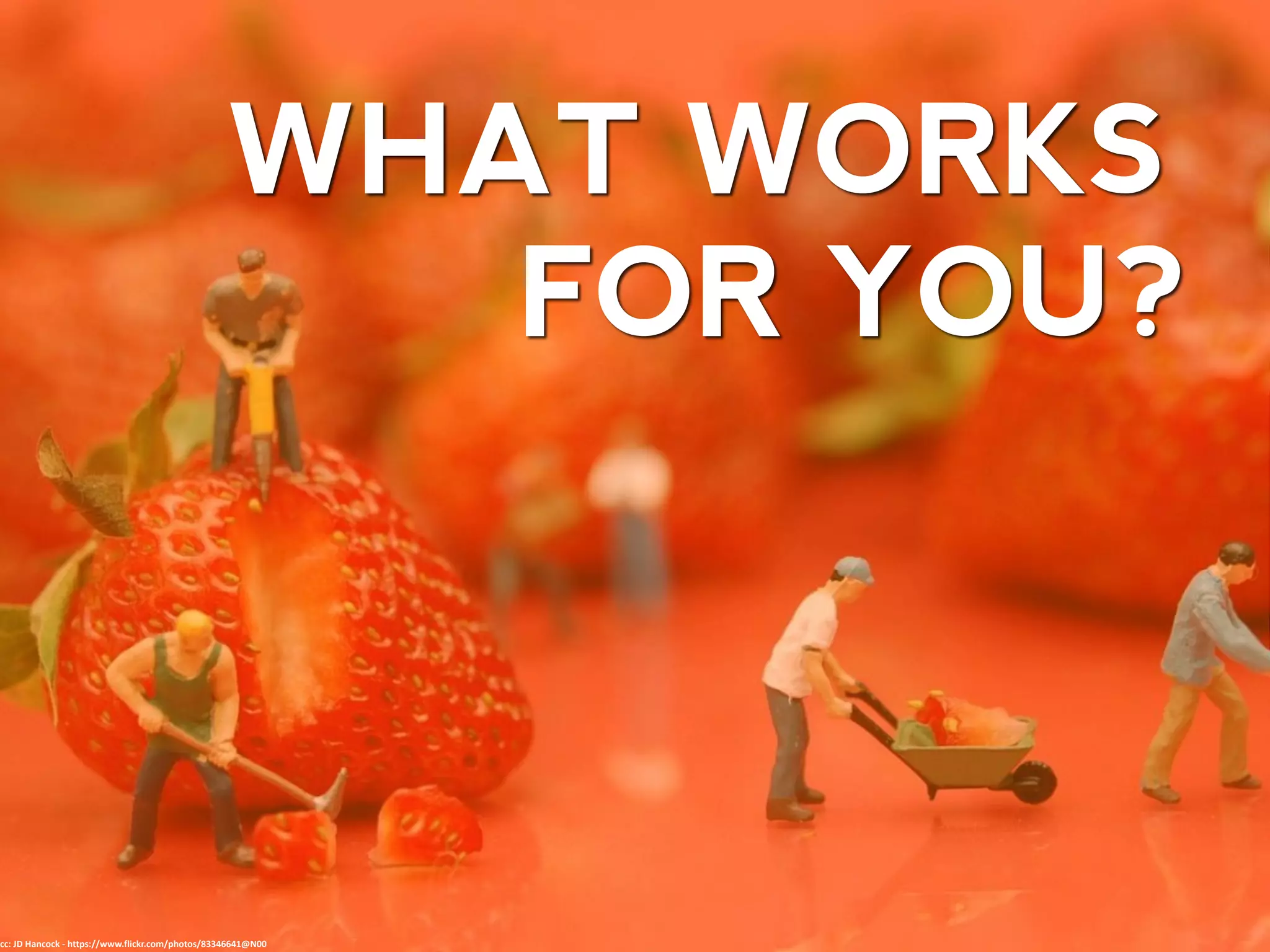 WHAT WORKS
FOR YOU?
cc: JD Hancock - https://www.flickr.com/photos/83346641@N00
 