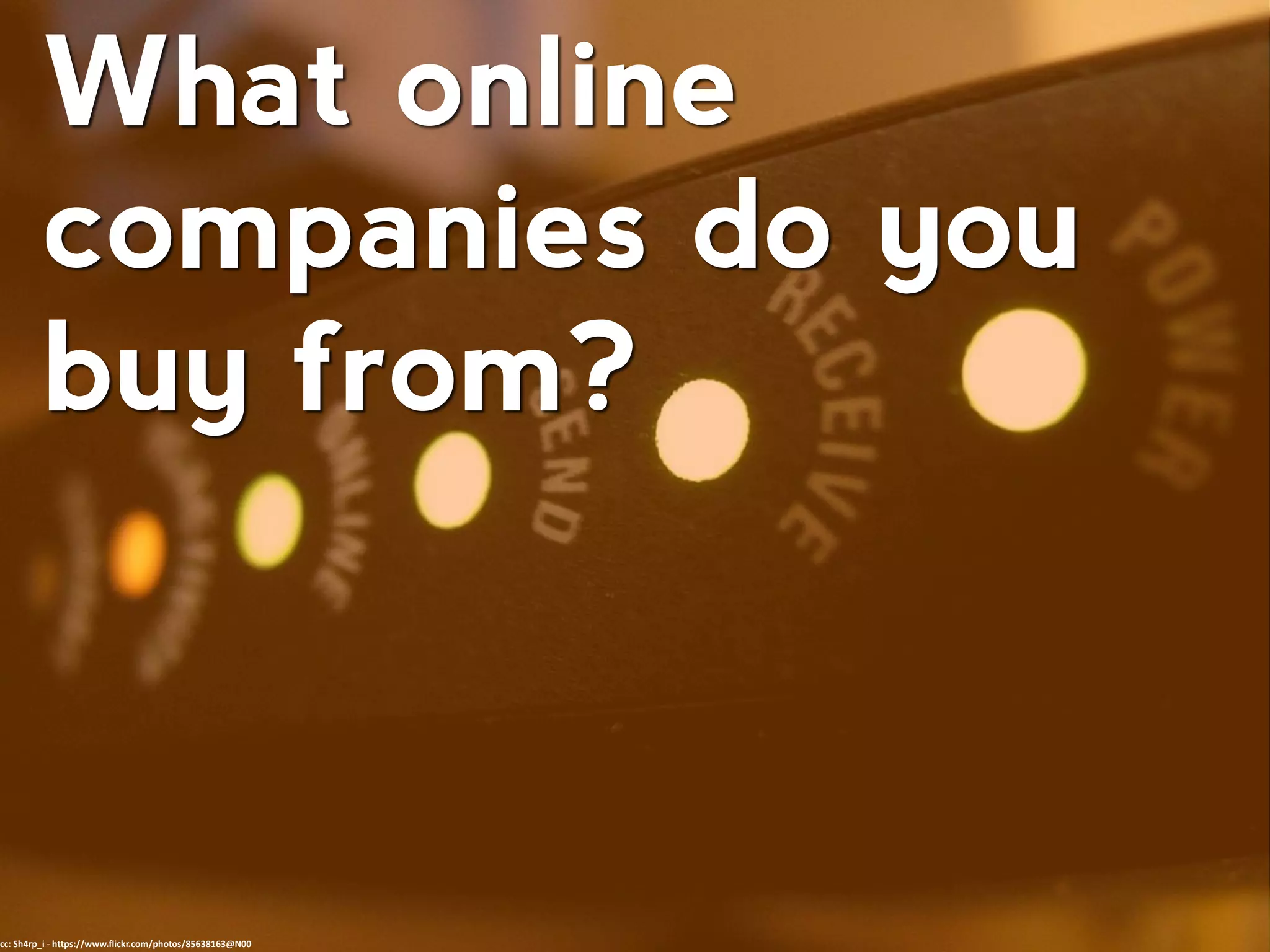 What online
companies do you
buy from?
cc: Sh4rp_i - https://www.flickr.com/photos/85638163@N00
 