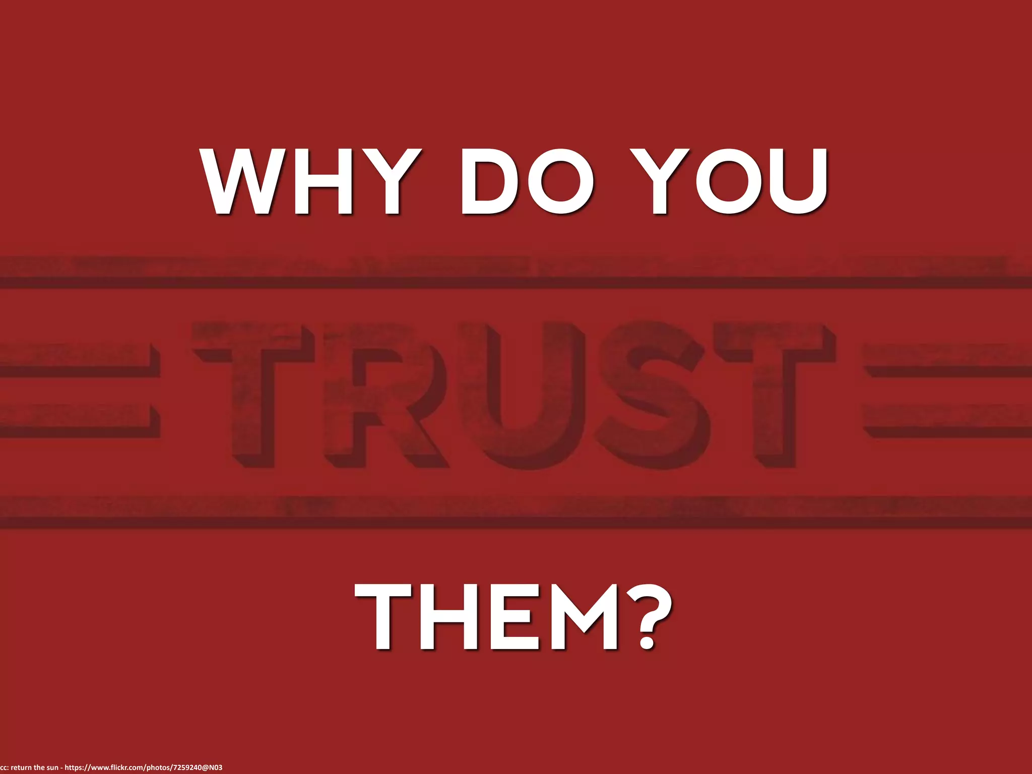 WHY DO YOU
cc: return the sun - https://www.flickr.com/photos/7259240@N03
THEM?
 