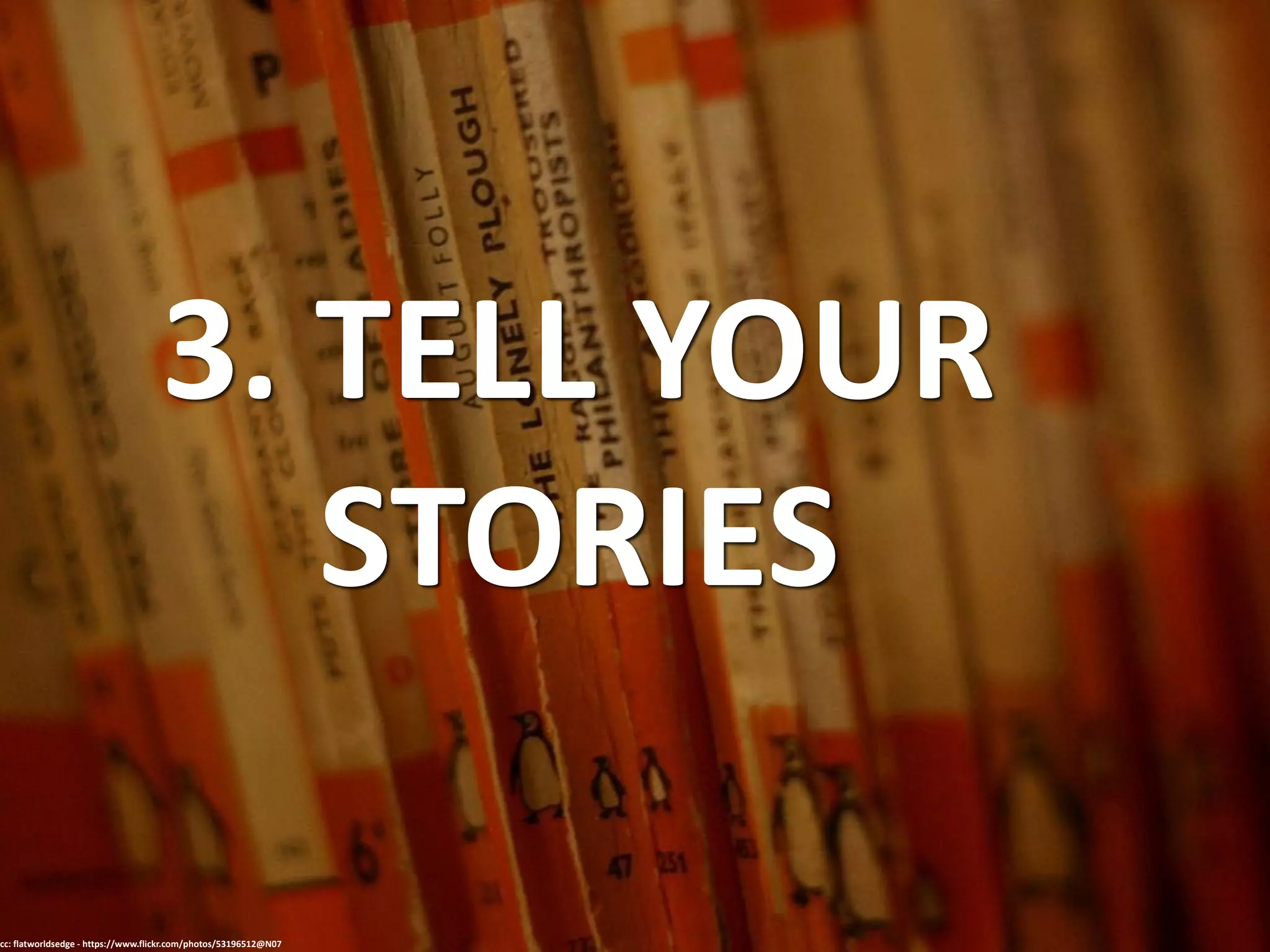 3. TELL YOUR
STORIES
cc: flatworldsedge - https://www.flickr.com/photos/53196512@N07
 