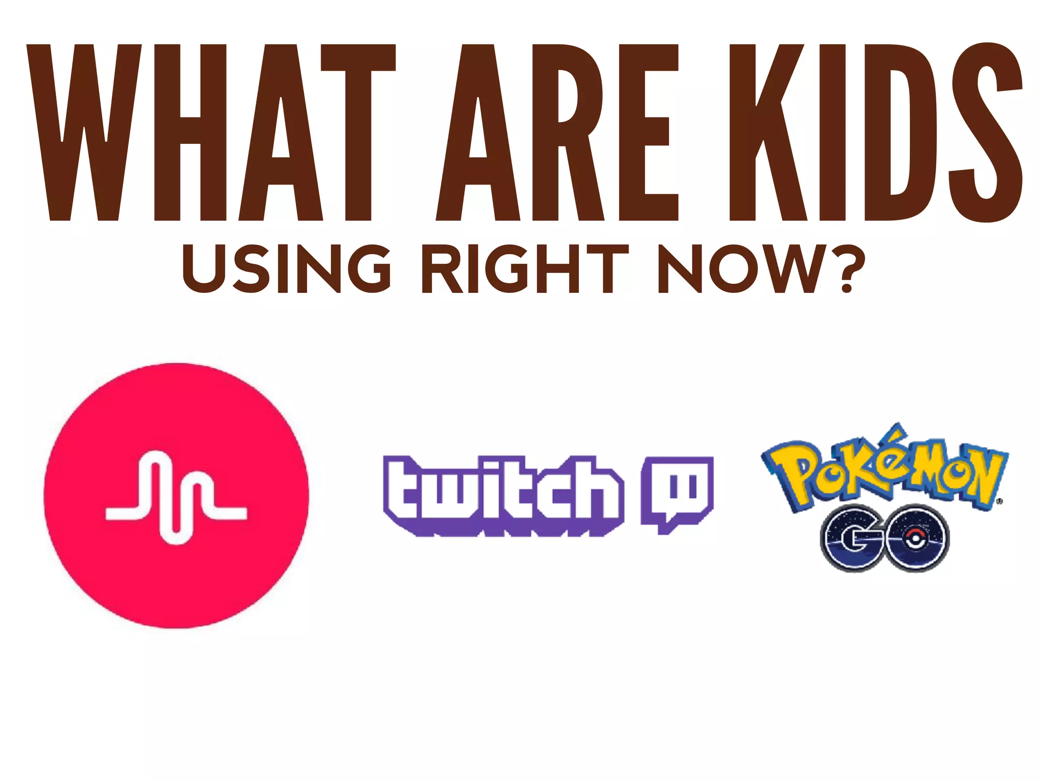 WHAT ARE KIDSUSING RIGHT NOW?
 