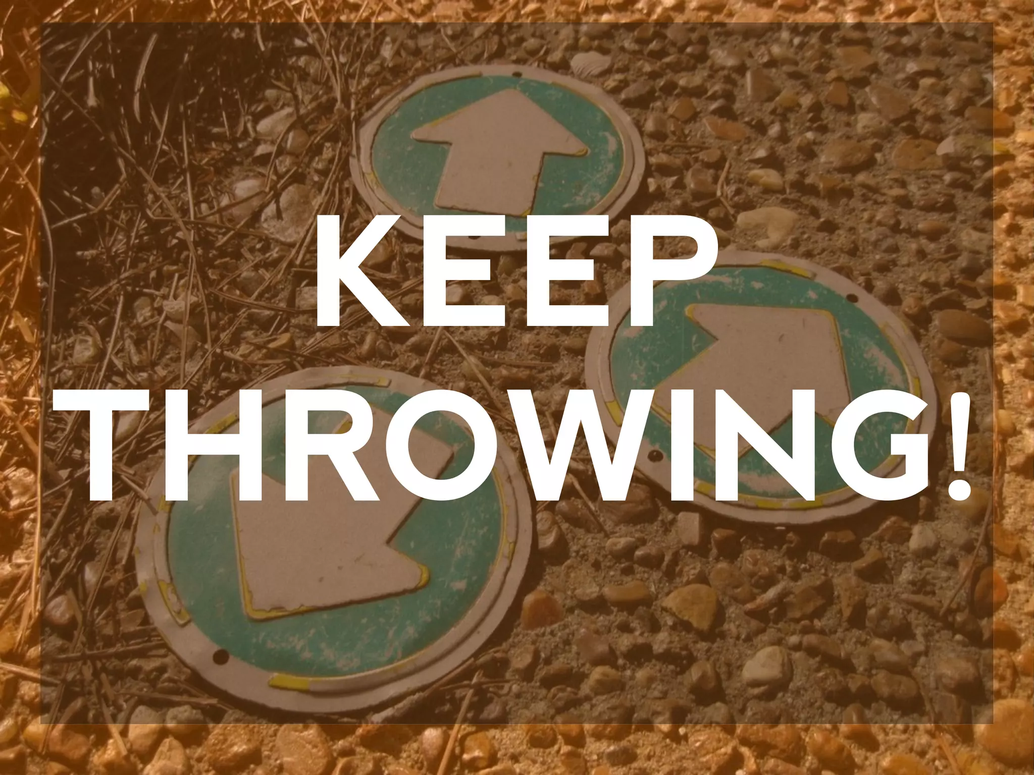 KEEP
THROWING!
 
