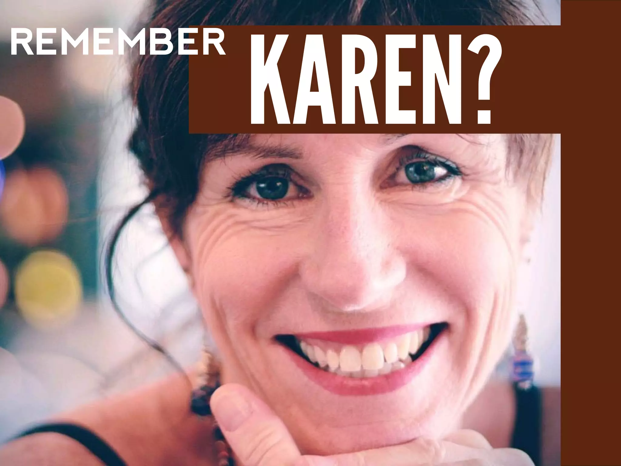 REMEMBER
KAREN?
 