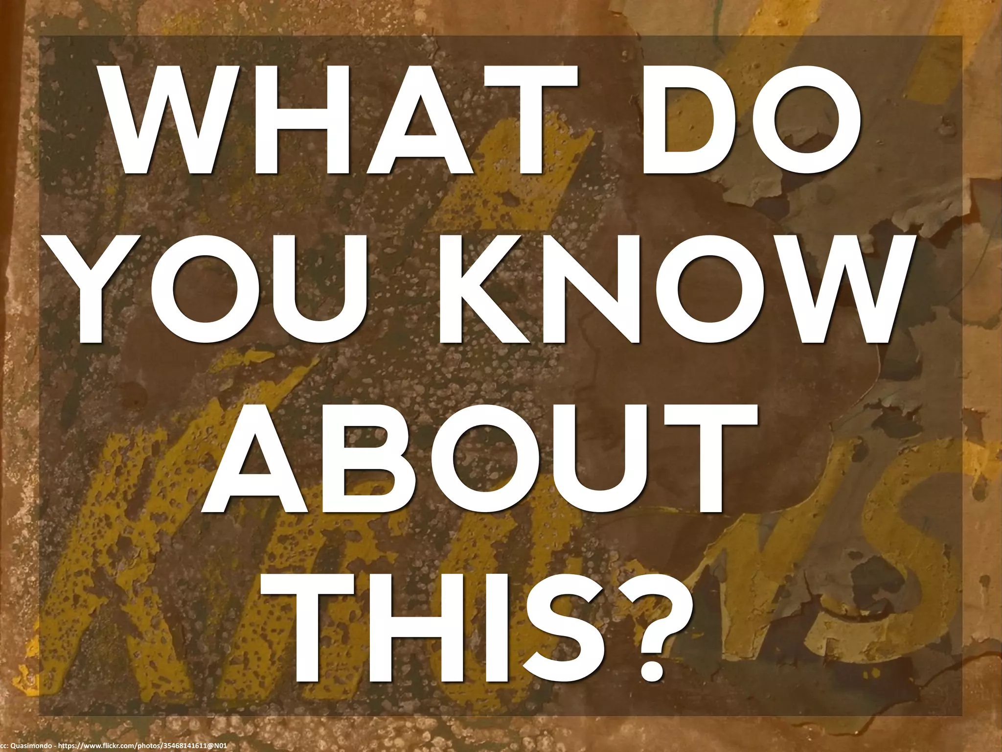 WHAT DO
YOU KNOW
ABOUT
THIS?cc: Quasimondo - https://www.flickr.com/photos/35468141611@N01
 