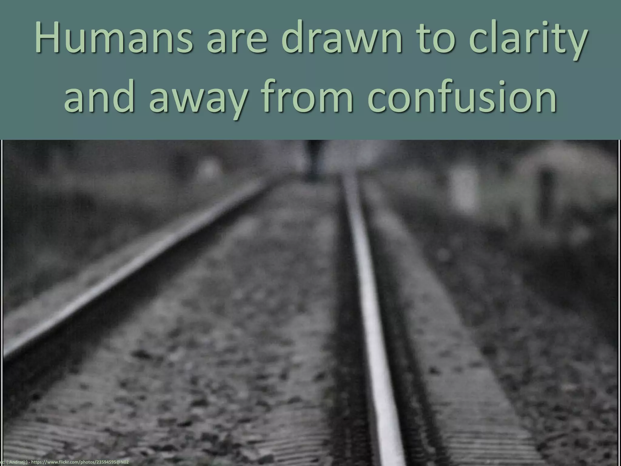 Humans are drawn to clarity
and away from confusion
cc: (:Andrzej:) - https://www.flickr.com/photos/23594595@N02
 