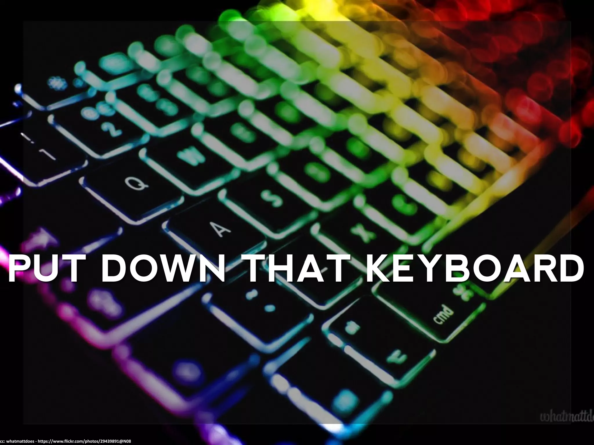 PUT DOWN THAT KEYBOARD
cc: whatmattdoes - https://www.flickr.com/photos/29439891@N08
 