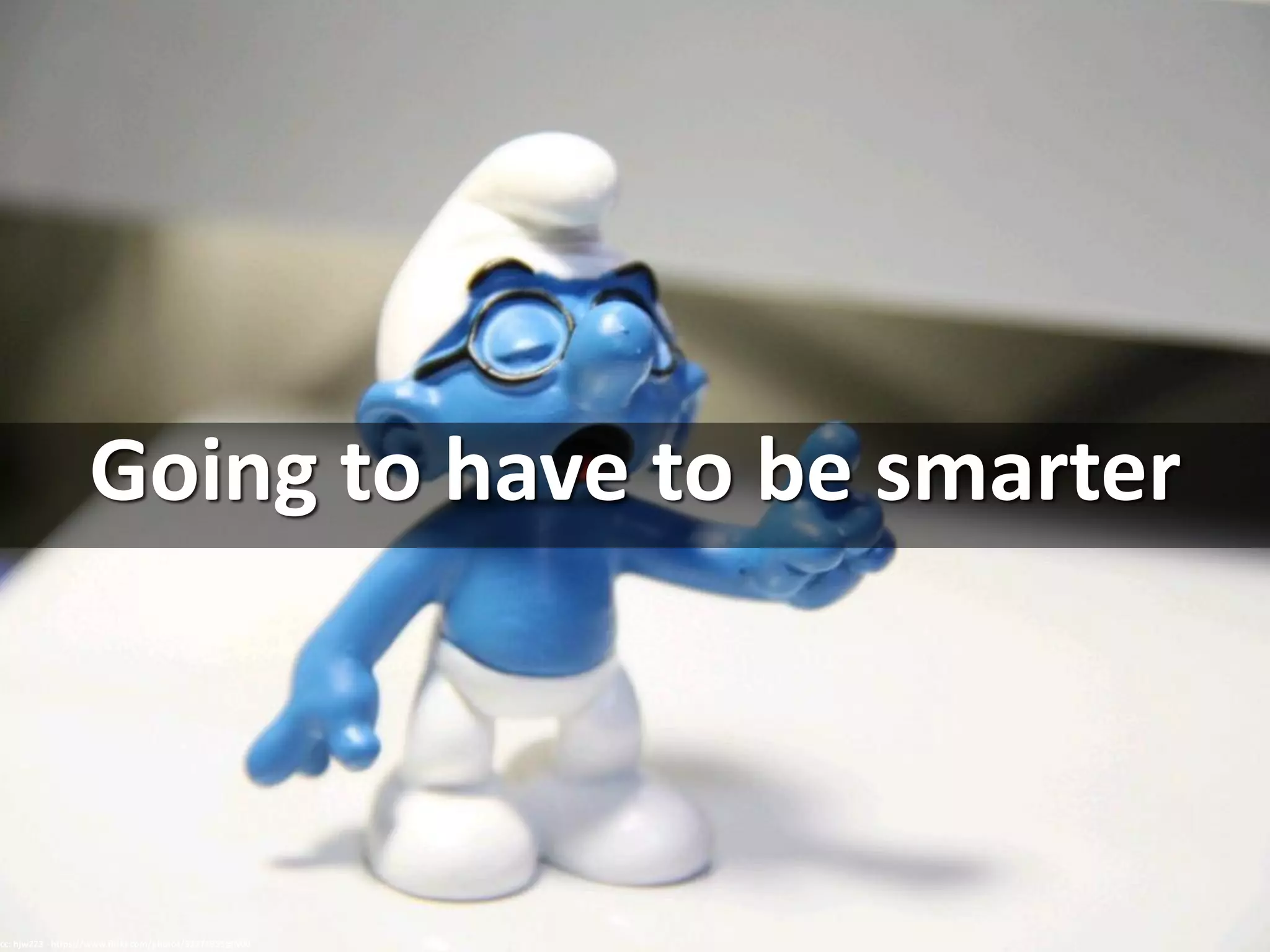 Going to have to be smarter
cc: hjw223 - https://www.flickr.com/photos/32271955@N00
 