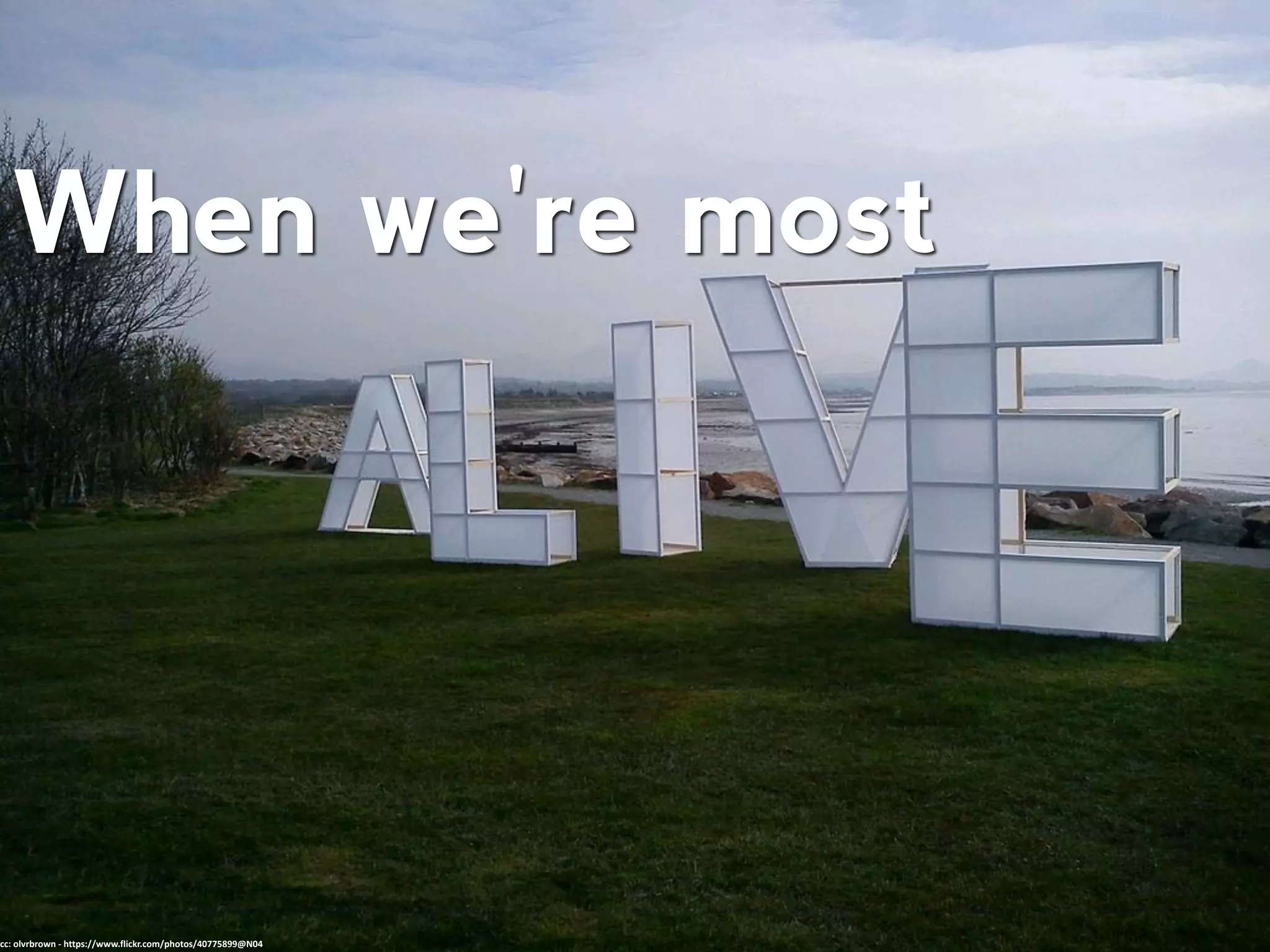 When we're most
cc: olvrbrown - https://www.flickr.com/photos/40775899@N04
 