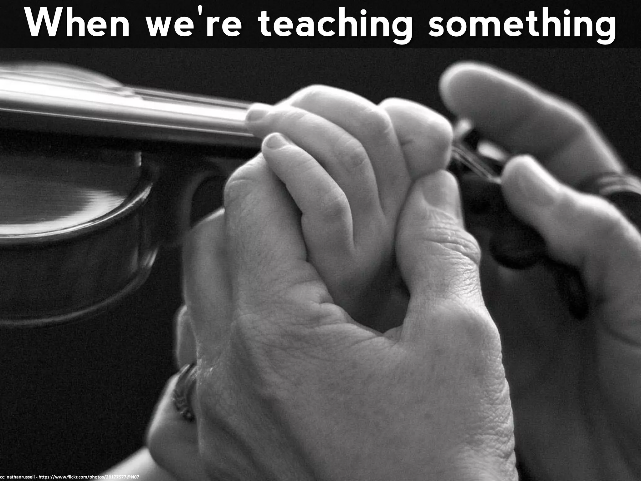 When we're teaching something
cc: nathanrussell - https://www.flickr.com/photos/28177577@N07
 
