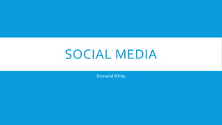 SOCIAL MEDIA
DymondWhite
 