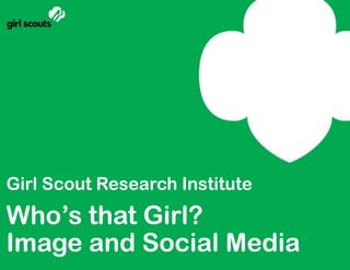 Girl Scout Research Institute Who’s that Girl? Image and Social Media  