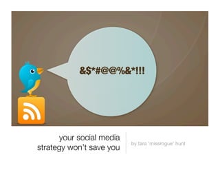 &$*#@@%&*!!!




       your social media
                           by tara ‘missrogue’ hunt
strategy won’t save you
 