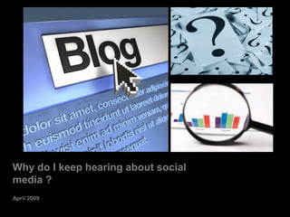 Why do I keep hearing about social
media ?
April 2009
 