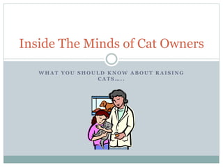 W H A T Y O U S H O U L D K N O W A B O U T R A I S I N G
C A T S … . .
Inside The Minds of Cat Owners
 