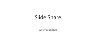 Slide Share
By: Taylor Williams
 