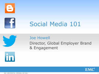 Social Media 101

                                     Joe Howell
                                     Director, Global Employer Brand
                                     & Engagement




EMC CONFIDENTIAL—INTERNAL USE ONLY                                     1
 