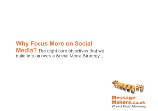 Why Focus More on Social
Media? The eight core objectives that we
build into an overall Social Media Strategy....
 