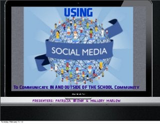 USING

To Communicate IN AND OUTSIDE OF THE SCHOOL Community
PRESENTERS: PATRICIA BROWN & MALLORY MARLOW

Tuesday, February 11, 14

 