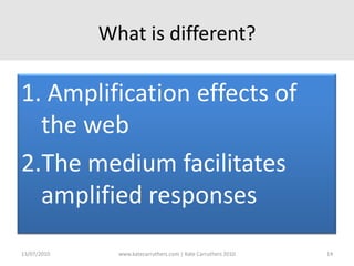 What is different? Amplification effects of the webThe medium facilitates amplified responses13/07/2010www.katecarruthers.com | © Kate Carruthers 201014