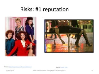Risks: #1 reputationSource: http://epguides.com/DesigningWomen/Source: People Tribe13/07/2010www.katecarruthers.com | © Kate Carruthers 201015