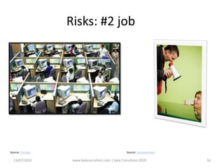 Risks: #2 jobSource: The AgeSource: bitchwantstea13/07/2010www.katecarruthers.com | © Kate Carruthers 201016