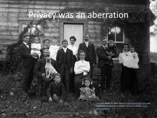 Privacy was an aberrationPhoto of  family (cc) from the Wisconsin Historical Society and republished here under a Creative Commons license. Some rights reserved.13/07/2010www.katecarruthers.com | © Kate Carruthers 20107