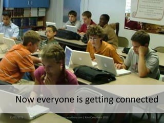 Now everyone is getting connected13/07/2010www.katecarruthers.com | © Kate Carruthers 20109