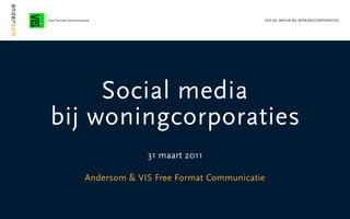 Free Format Communicatie                                   SOCIAL MEDIA BIJ WONINGCORPORATIES




          Social media
     bij woningcorporaties
                                      31 maart 2011

                         Andersom & VIS Free Format Communicatie


1
 
