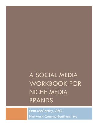 A SOCIAL MEDIA
WORKBOOK FOR
NICHE MEDIA
BRANDS
Dan McCarthy, CEO
Network Communications, Inc.
 
