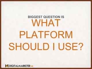 WHAT
PLATFORM
SHOULD I USE?
BIGGEST QUESTION IS
 