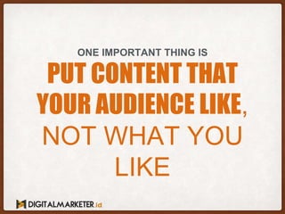 PUT CONTENT THAT
YOUR AUDIENCE LIKE,
NOT WHAT YOU
LIKE
ONE IMPORTANT THING IS
 