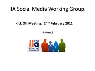 IIA Social Media Working Group.

  Kick Off Meeting. 24th February 2011

                  #smwg
 
