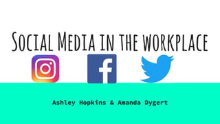 SocialMediaintheworkplace
Ashley Hopkins & Amanda Dygert
 