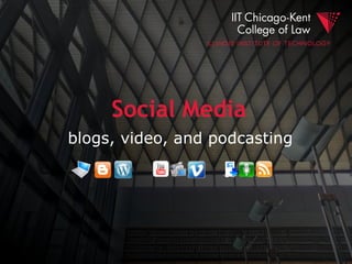 Social Media
blogs, video, and podcasting
 