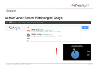 Google+

Weiterer Vorteil: Bessere Platzierung bei Google




                                                          !
 Social Media Workshop © EsPresto AG, 22. Dezember 2011       Seite 11
 