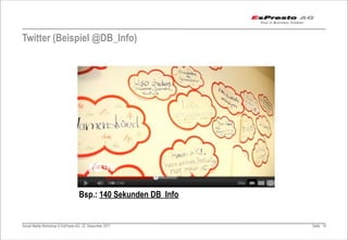 Twitter (Beispiel @DB_Info)




                                  Bsp.: 140 Sekunden DB_Info


Social Media Workshop © EsPresto AG, 22. Dezember 2011         Seite 14
 