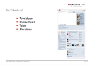 YouTube-Kanal

                       ¡     Favorisieren
                       ¡     Kommentieren
                       ¡     Teilen
                       ¡     Abonnieren




Social Media Workshop © EsPresto AG, 22. Dezember 2011   Seite 21
 