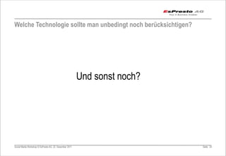 Welche Technologie sollte man unbedingt noch berücksichtigen?




                                                         Und sonst noch?




Social Media Workshop © EsPresto AG, 22. Dezember 2011                     Seite 24
 