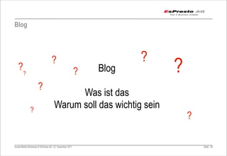 Blog



                                                                    ?
   ??
                                  ?
                                                         ?   Blog       ?
                      ?
                                           Was ist das
              ?
                                     Warum soll das wichtig sein
                                                                            ?

Social Media Workshop © EsPresto AG, 22. Dezember 2011                          Seite 28
 
