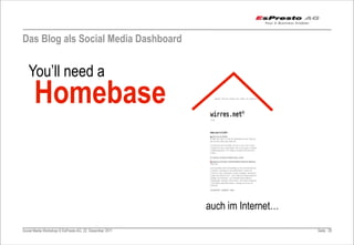 Das Blog als Social Media Dashboard


   You’ll need a
       Homebase


                                                         auch im Internet…

Social Media Workshop © EsPresto AG, 22. Dezember 2011                       Seite 29
 