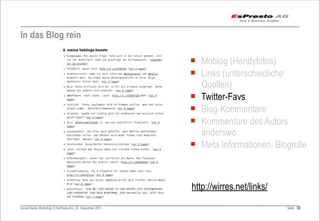 In das Blog rein

                                                         ¡ Moblog (Handyfotos)
                                                         ¡ Links (unterschiedliche
                                                            Quellen)
                                                         ¡ Twitter-Favs
                                                         ¡ Blog-Kommentare
                                                         ¡ Kommentare des Autors
                                                            anderswo
                                                         ¡ Meta Informationen, Blogrolle



                                                         http://wirres.net/links/
Social Media Workshop © EsPresto AG, 22. Dezember 2011                              Seite 35
                                                                                           35
 